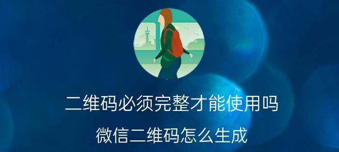 二维码必须完整才能使用吗 微信二维码怎么生成？